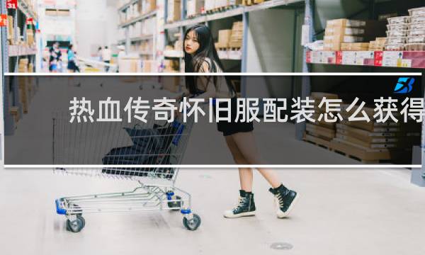 热血传奇怀旧服配装怎么获得