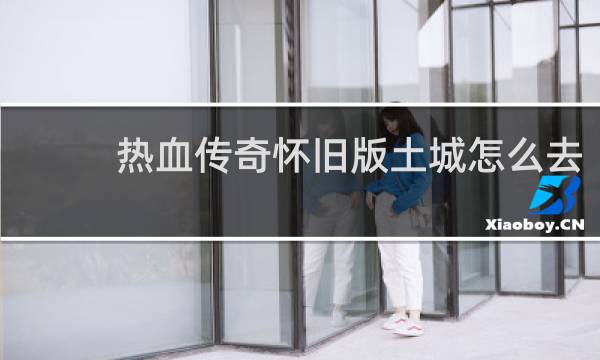 热血传奇怀旧版土城怎么去