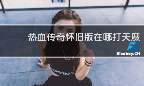 热血传奇怀旧版在哪打天魔