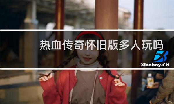 热血传奇怀旧版多人玩吗