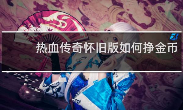热血传奇怀旧版如何挣金币