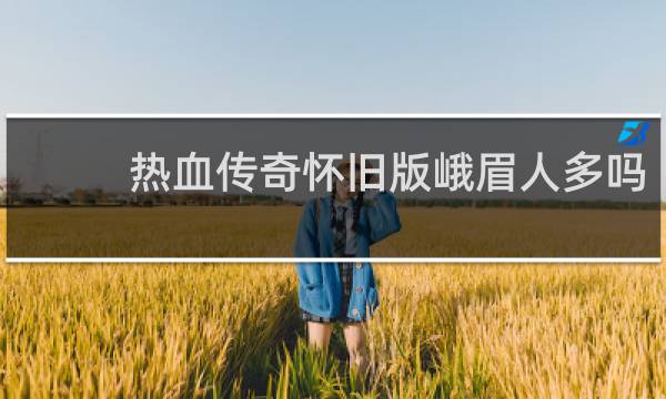 热血传奇怀旧版峨眉人多吗