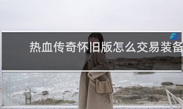 热血传奇怀旧版怎么交易装备