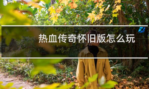 热血传奇怀旧版怎么玩