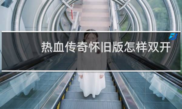 热血传奇怀旧版怎样双开