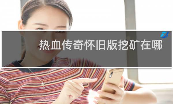 热血传奇怀旧版挖矿在哪