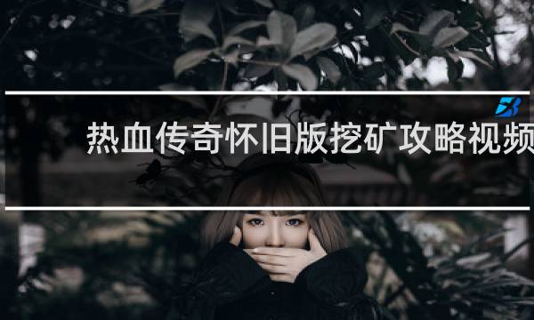 热血传奇怀旧版挖矿攻略视频