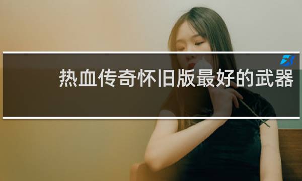 热血传奇怀旧版最好的武器