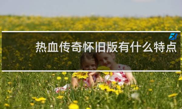 热血传奇怀旧版有什么特点