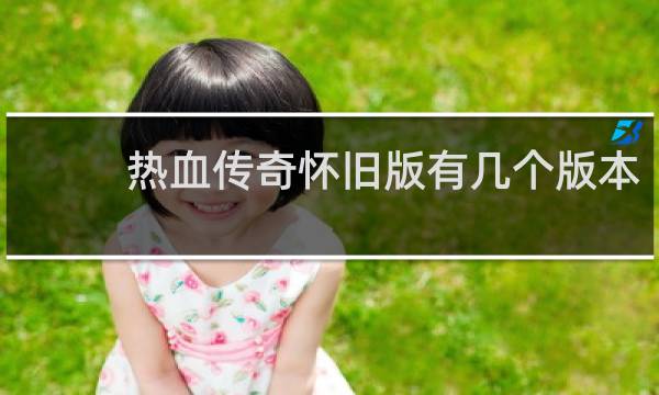 热血传奇怀旧版有几个版本