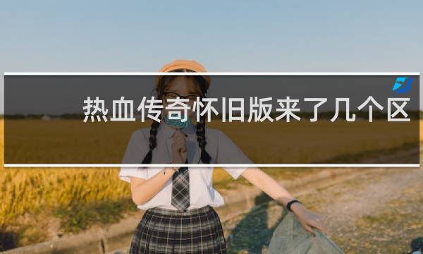 热血传奇怀旧版来了几个区
