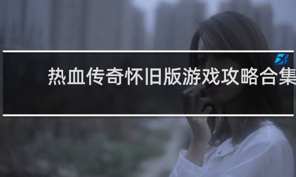 热血传奇怀旧版游戏攻略合集
