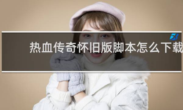 热血传奇怀旧版脚本怎么下载