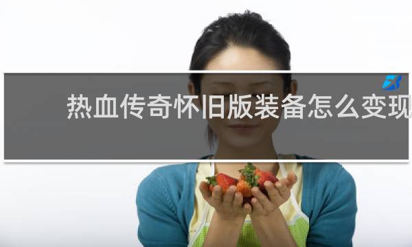 热血传奇怀旧版装备怎么变现
