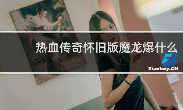 热血传奇怀旧版魔龙爆什么