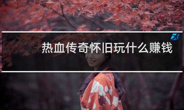 热血传奇怀旧玩什么赚钱