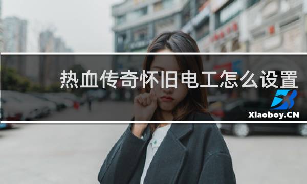 热血传奇怀旧电工怎么设置