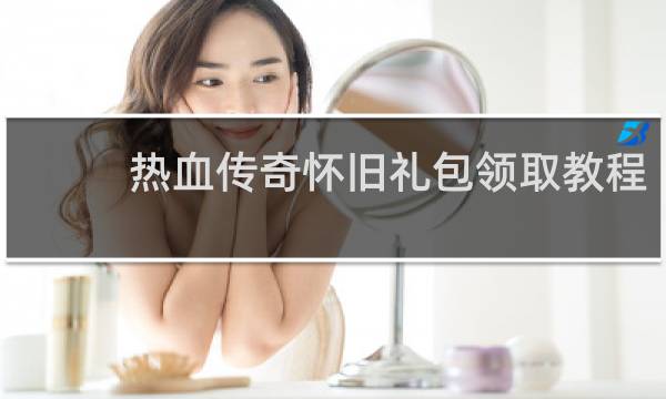 热血传奇怀旧礼包领取教程