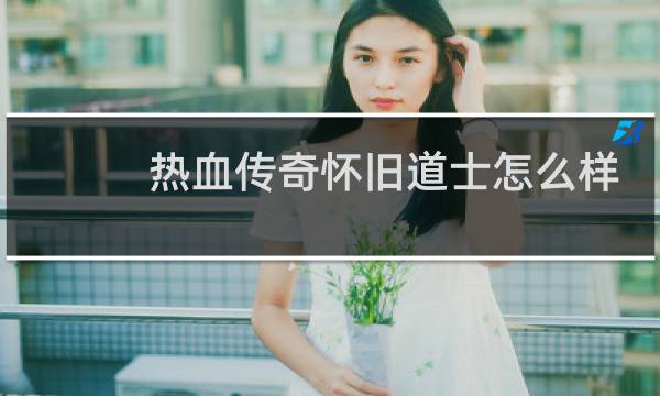 热血传奇怀旧道士怎么样