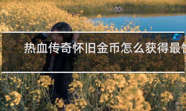 热血传奇怀旧金币怎么获得最快