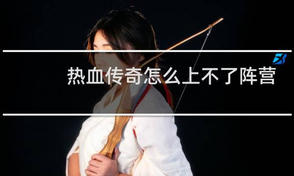 热血传奇怎么上不了阵营