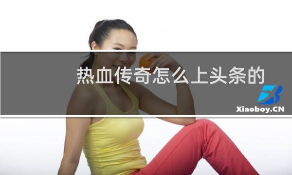 热血传奇怎么上头条的