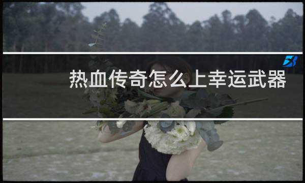 热血传奇怎么上幸运武器