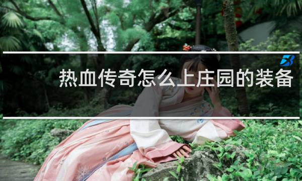 热血传奇怎么上庄园的装备