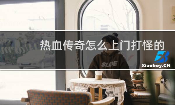 热血传奇怎么上门打怪的