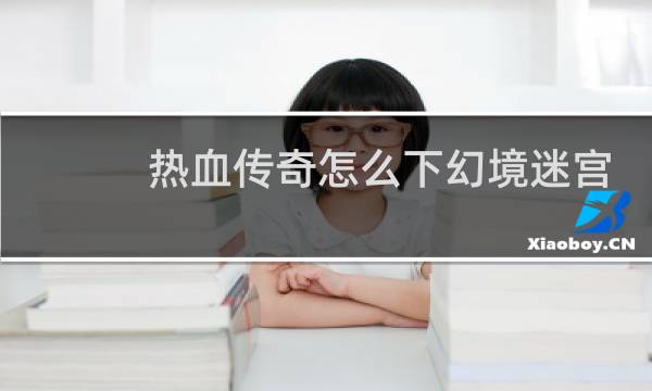 热血传奇怎么下幻境迷宫