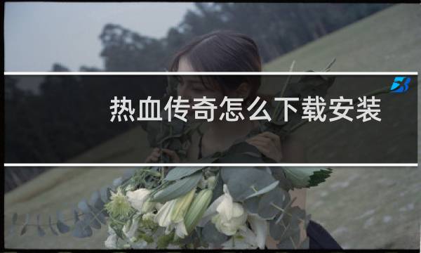 热血传奇怎么下载安装