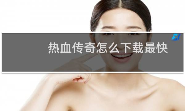 热血传奇怎么下载最快