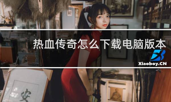热血传奇怎么下载电脑版本