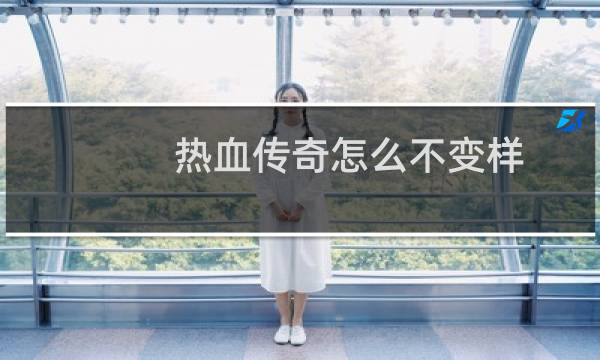 热血传奇怎么不变样