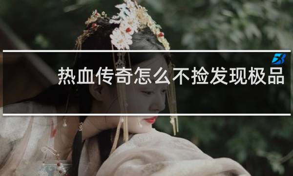 热血传奇怎么不捡发现极品