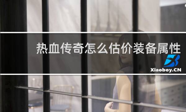 热血传奇怎么估价装备属性