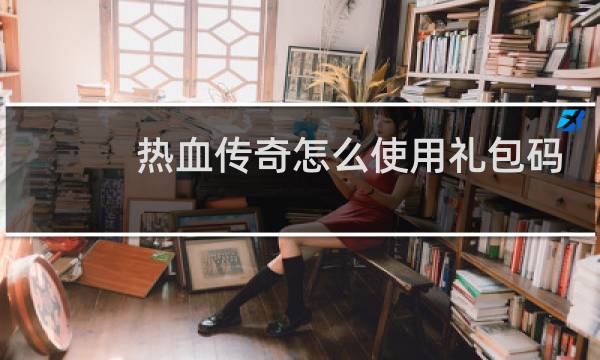 热血传奇怎么使用礼包码