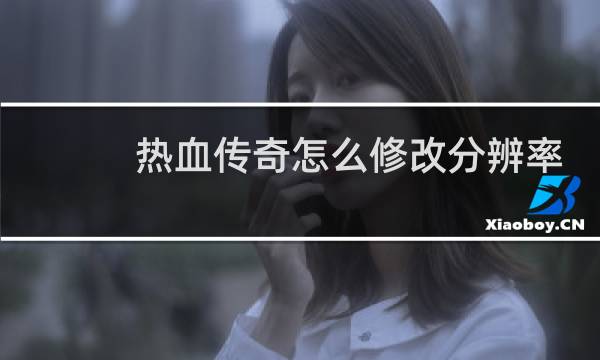 热血传奇怎么修改分辨率