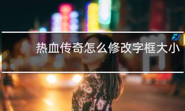 热血传奇怎么修改字框大小