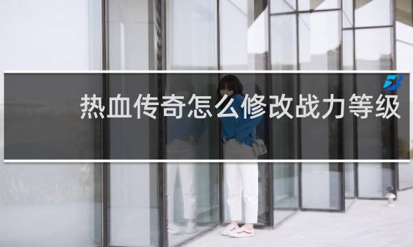 热血传奇怎么修改战力等级