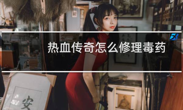 热血传奇怎么修理毒药