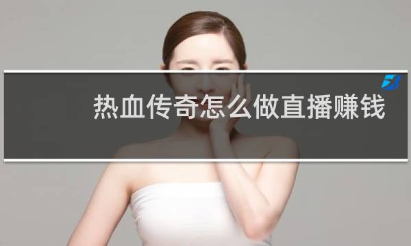 热血传奇怎么做直播赚钱