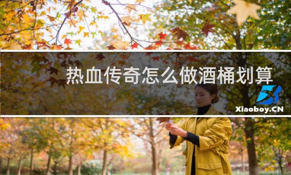 热血传奇怎么做酒桶划算