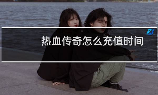 热血传奇怎么充值时间