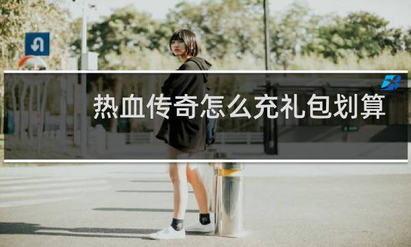 热血传奇怎么充礼包划算