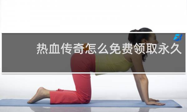 热血传奇怎么免费领取永久