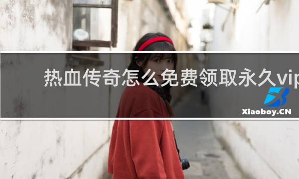 热血传奇怎么免费领取永久vip