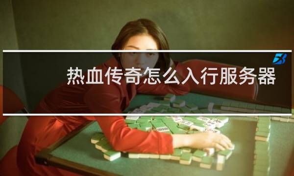 热血传奇怎么入行服务器