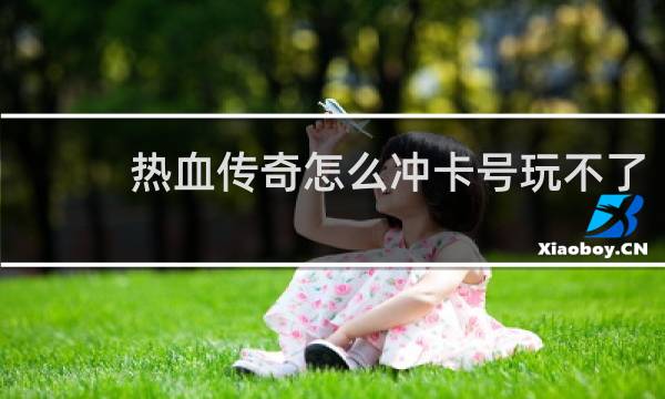热血传奇怎么冲卡号玩不了