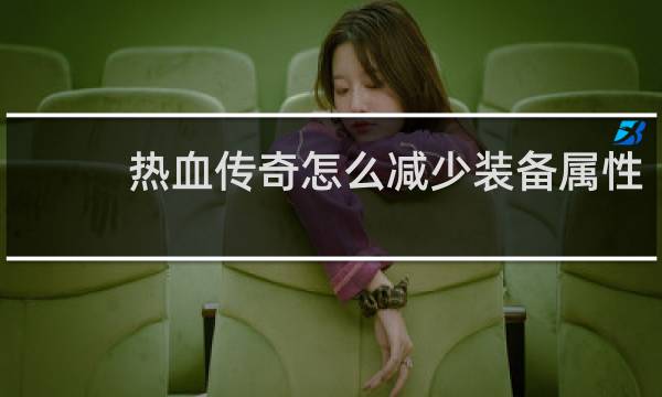 热血传奇怎么减少装备属性